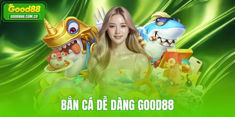 Bắn Cá Dễ Dàng Good88