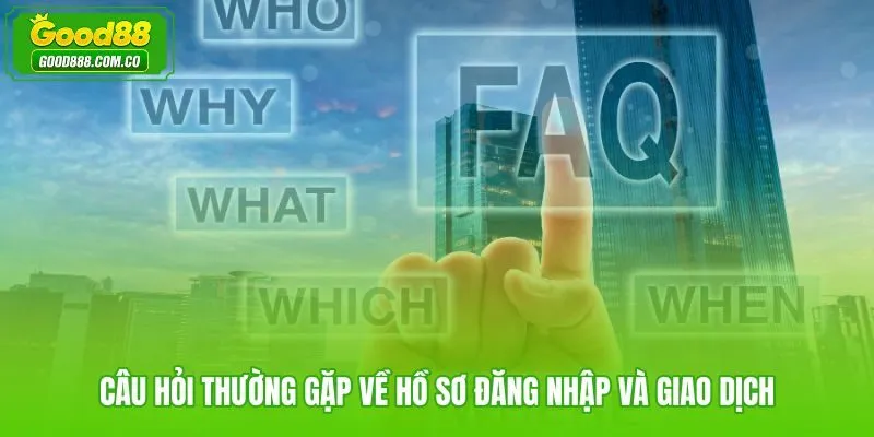 FAQ Good88 tổng hợp thắc mắc phổ biến về hồ sơ đăng nhập và giao dịch