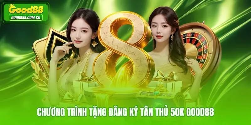 Đối tượng và điều kiện nhận tặng đăng ký tân thủ 50K tại Good88
