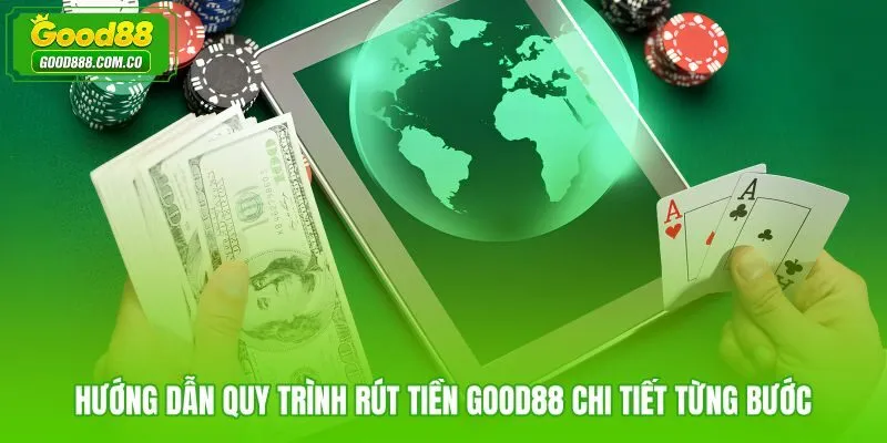 Quy trình rút tiền Good88 đúng thứ tự từ đăng nhập đến xác nhận lệnh