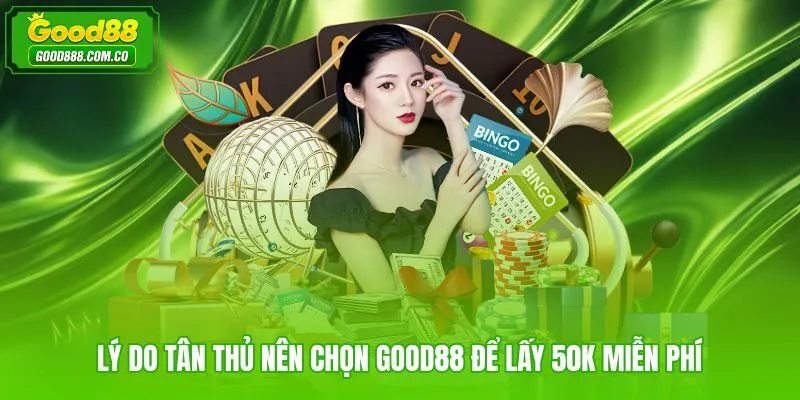 Ưu điểm Good88 khi tặng đăng ký tân thủ 50K kèm vận hành minh bạch