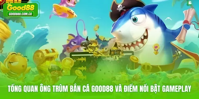 Ông trùm bắn cá Good88 với nhịp bắn nhanh và mục tiêu lớn